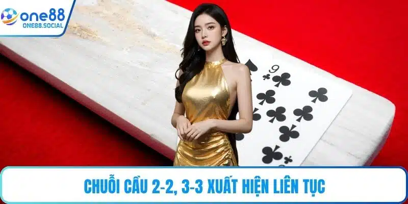 Chuỗi cầu 2-2, 3-3 xuất hiện liên tục