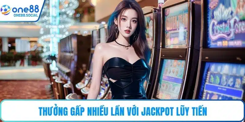 Thưởng gấp nhiều lần với jackpot lũy tiến