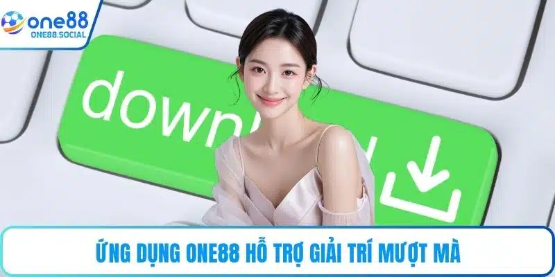 Ứng dụng ONE88 hỗ trợ giải trí mượt mà